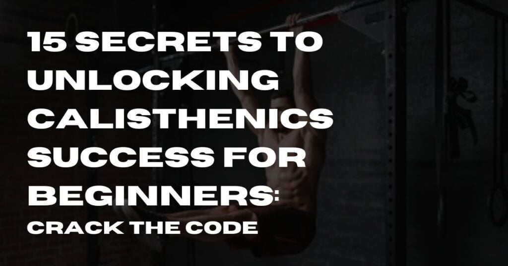 Secrets to Unlocking Calisthenics Success for Beginners