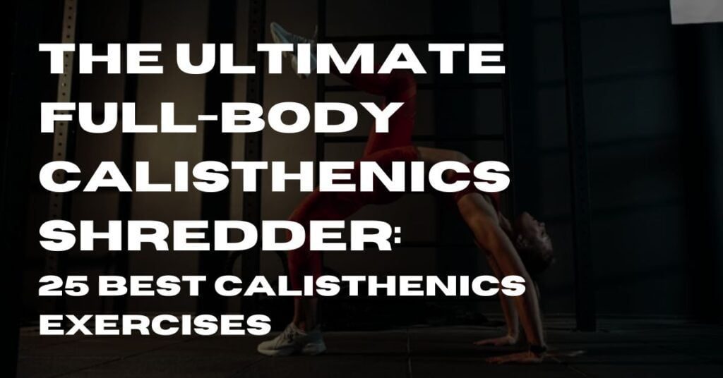 Full-Body Calisthenics Shredder 25 Best Calisthenics Exercises